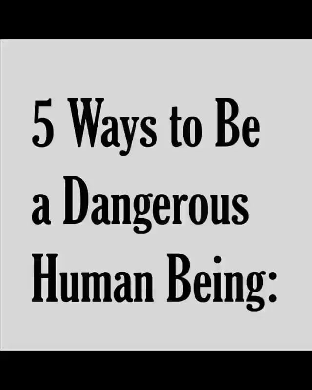 5-ways-to-be-a-dangerous-human-being-ifunny