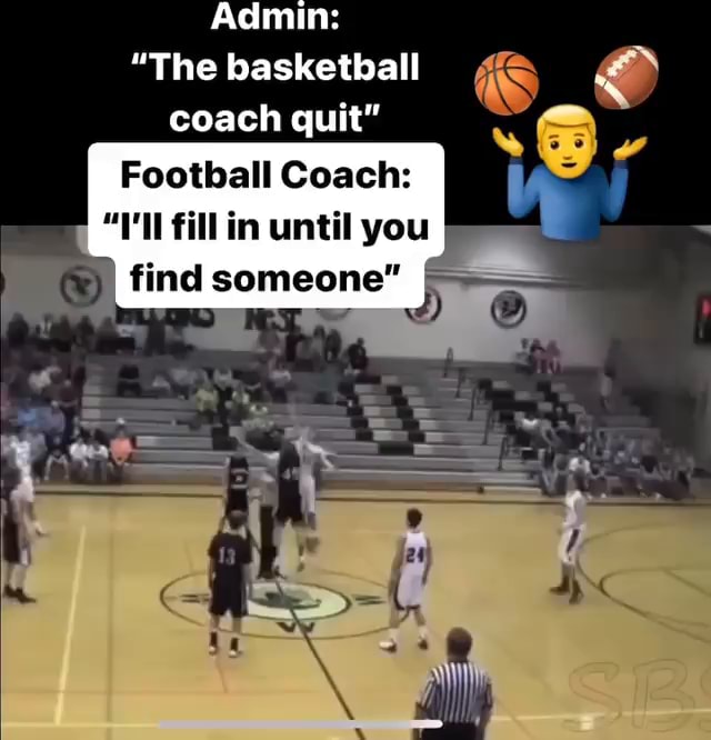 Admin "The basketball coach quit" Football Coach fill in until you