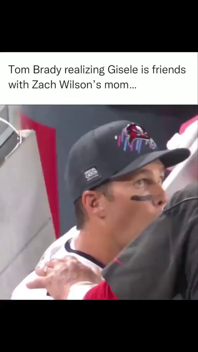 Tom Brady Realizing Gisele Is Friends With Zach Wilsons Mom Ifunny 8305