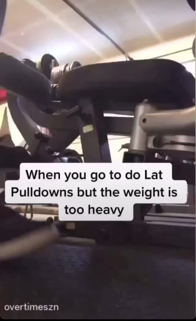 When you go to Lat Pulldowns but the weight is too heavy overtimeszn