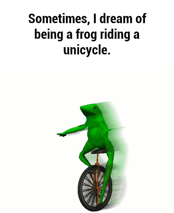 Sometimes, I dream of being a frog riding a unicycle. iFunny )