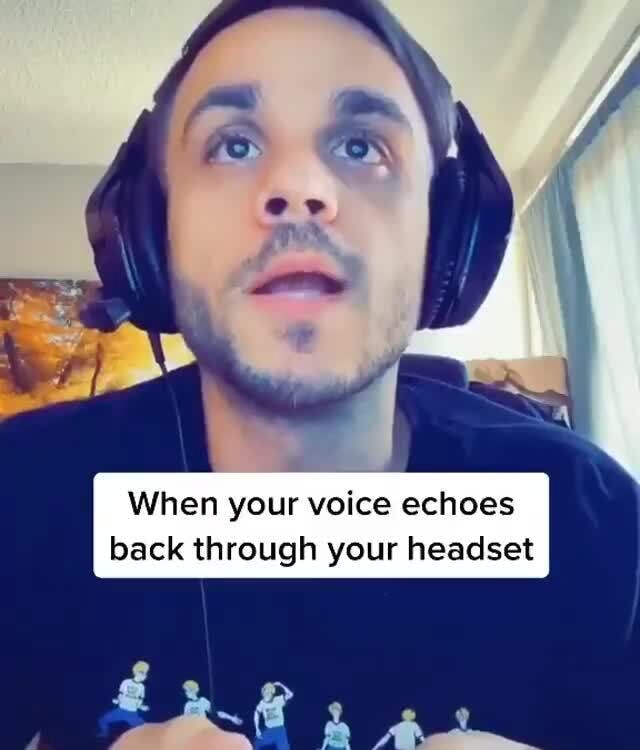When your voice echoes back through your headset iFunny