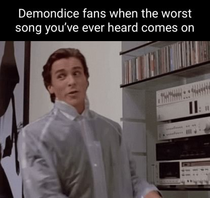 Demondice fans when the worst song you've ever heard comes on - iFunny