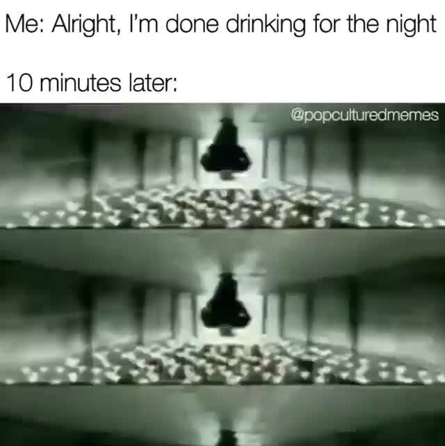 Me Alright, I'm done drinking for the night popculturedmemes 10