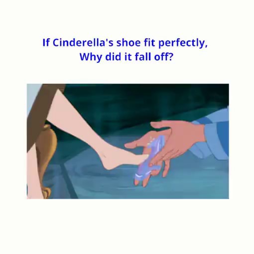 Hmmmmm. Anyone? - If Cinderella's shoe fit perfectly, Why did it fall