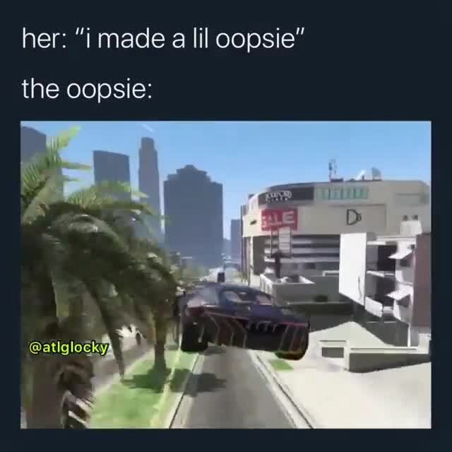 Her I Made A Lil Oopsie The Oopsie Ifunny