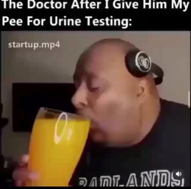 The Doctor After I Give Him My Pee For Urine Testing iFunny