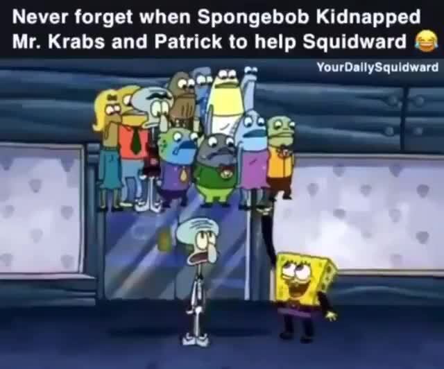Never when Spongebob Kidnapped Mr. Krabs and Patrick to help