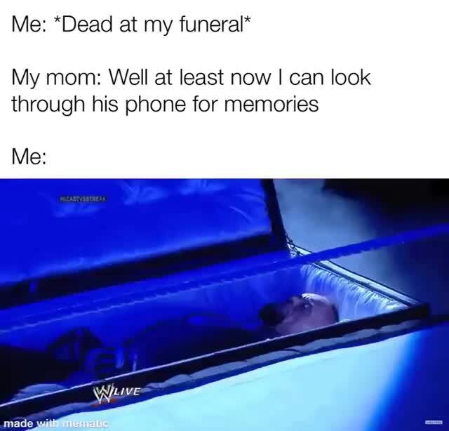 memes meme Me *Dead at my funeral* My mom Well at least now I can