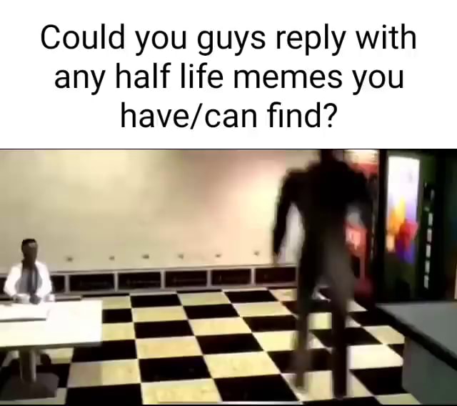 Could you guys reply with any half life memes you find? - iFunny
