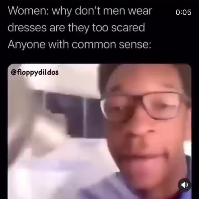 Women why don't men wear dresses are they too scared Anyone with common sense floppydildos