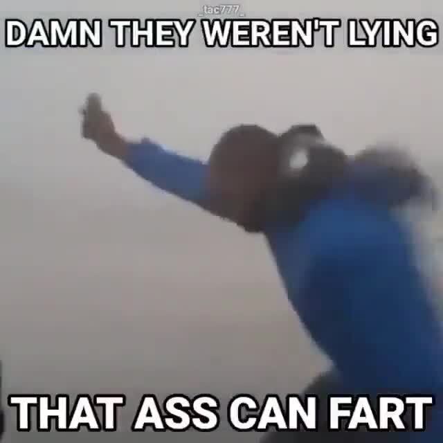 Damn They Werent Lying That Ass Can Fart Ifunny