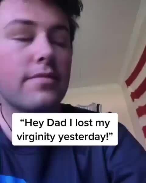 K “hey Dad I Lost My Virginity Yesterday ” Ifunny