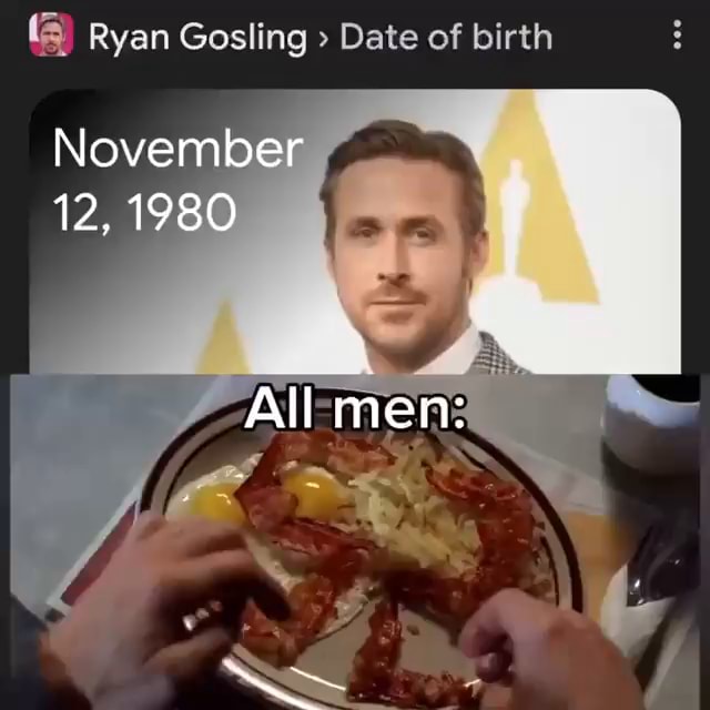 Ryan Gosling Date of birth November 12, 1980 All men iFunny