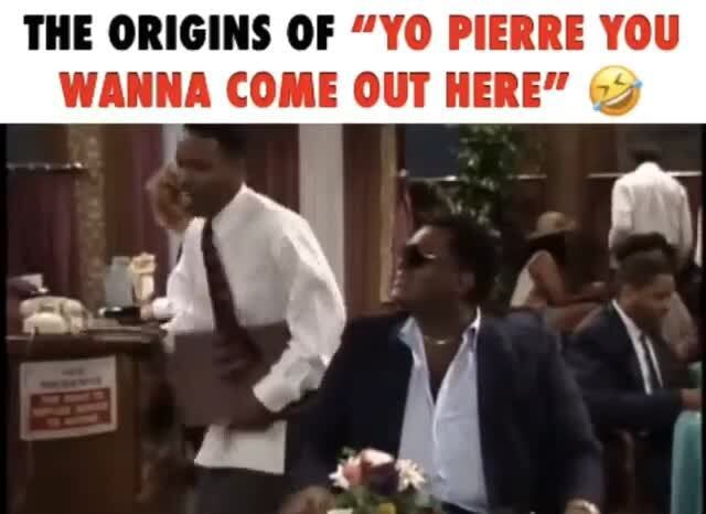 Yo Pierre You Wanna Come Out Here Original THE ORIGINS OF "YO PIERRE YOU WANNA COME OUT HERE" - iFunny