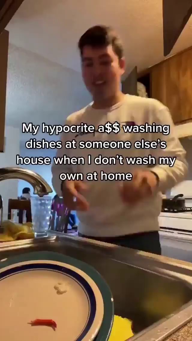 My hypocrite a$$ washing dishes at someone else's house when I don't ...