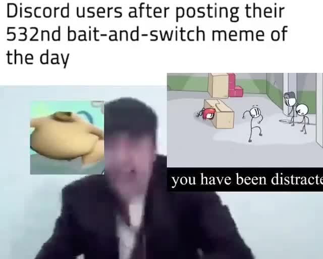 Discord Users After Posting Their 532nd Bait And Switch Meme Of The Day