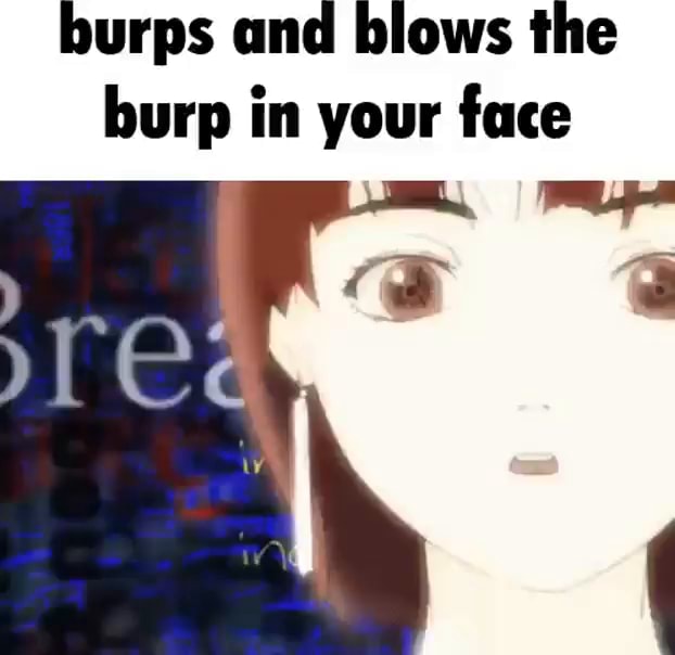 Burps And Blows The Burp In Your Face Ifunny