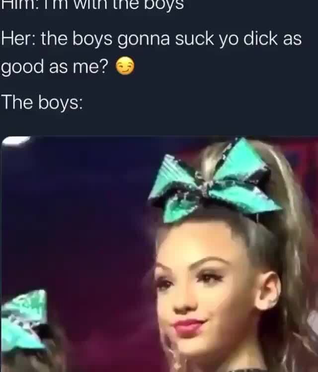 Her: the boys gonna suck yo dick as good as me? . The boys: - iFunny