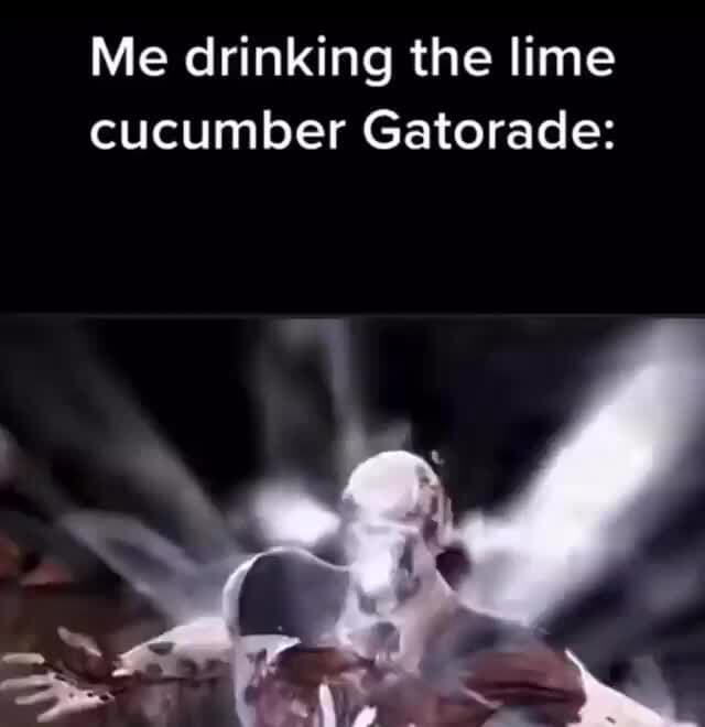 Me drinking the lime cucumber Gatorade iFunny