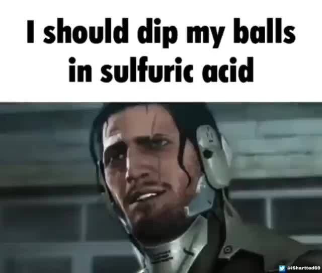 I should dip my balls in sulfuric acid - iFunny