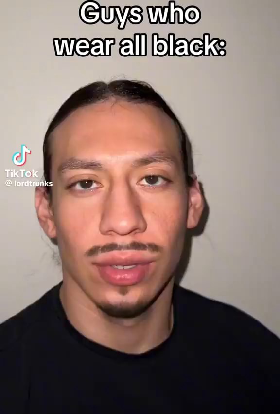 Guys who wear all black TikTok lordtrunks iFunny