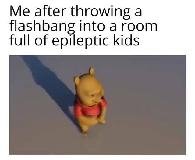 Me after throwing a flashbang into a room full of epileptic kids - iFunny