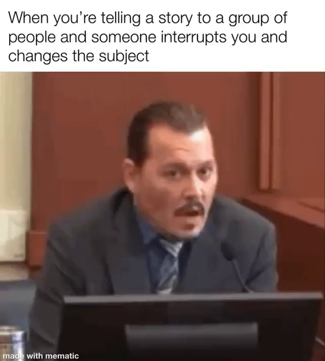 When you're telling a story to a group of people and someone interrupts