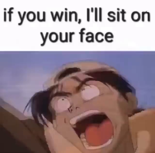 If you win, I'll sit on your face - iFunny