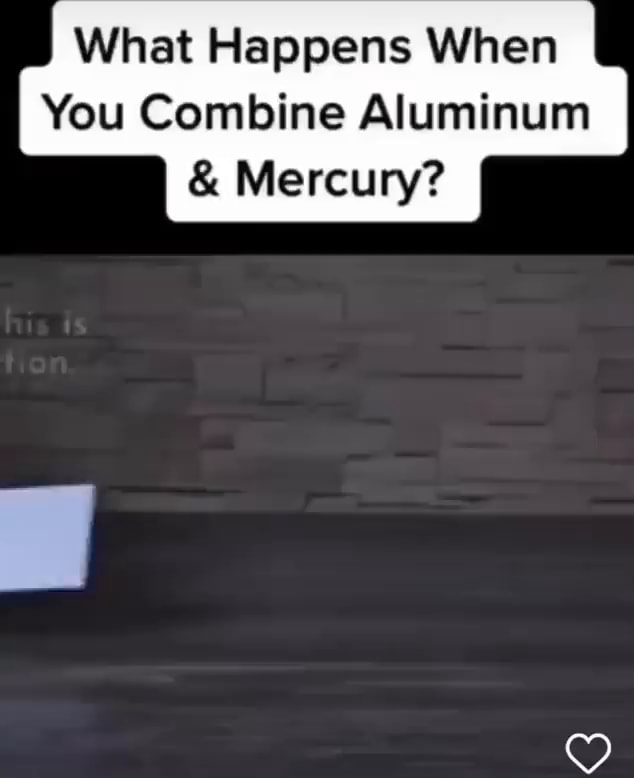 What Happens When You Combine Aluminum & Mercury? iFunny