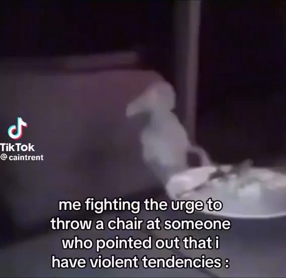 Tik Tok caintrent me fighting the urge to throw a chair at someone who