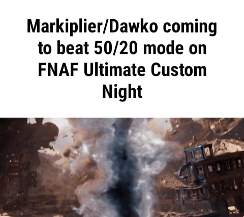 Markiplier Dawko Coming To Beat 50 Mode On Fnaf Ultimate Custom Night Ifunny