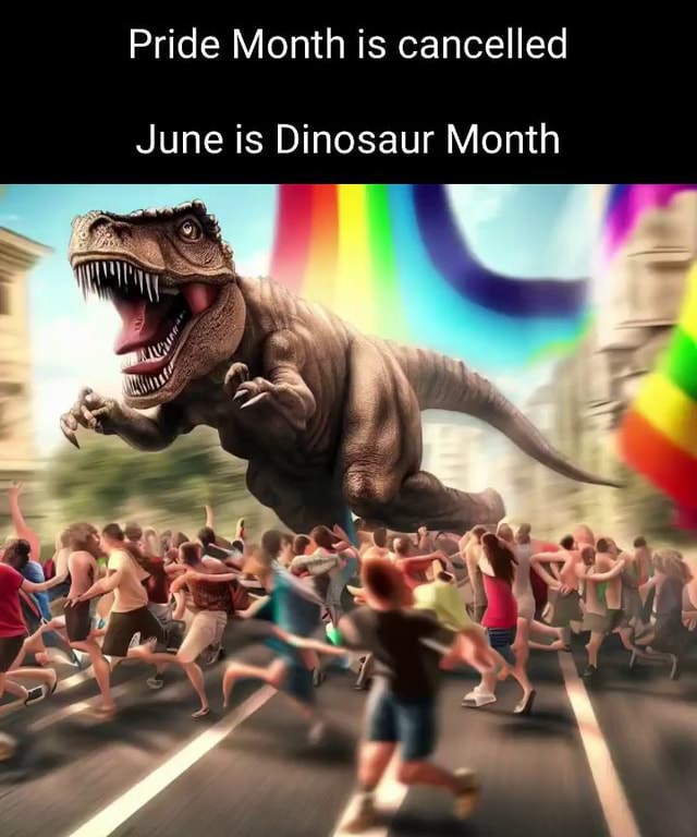 Pride Month is cancelled June is Dinosaur Month iFunny