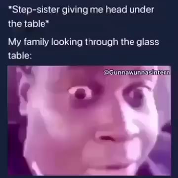 *Step-sister giving me head under the table* My family looking through