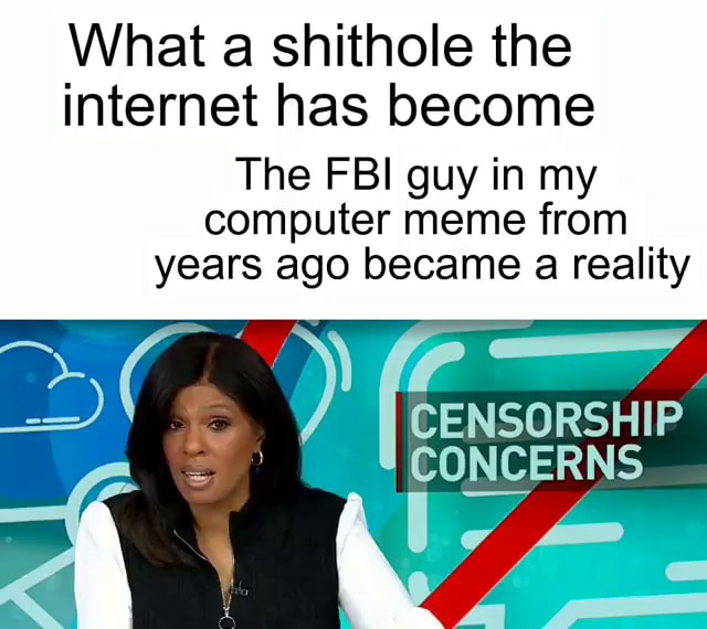 What a shithole the internet has become The FBI guy in my computer meme ...