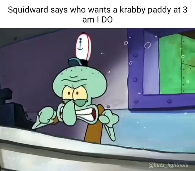 Squidward says who wants a krabby paddy at 3 am I DO - iFunny