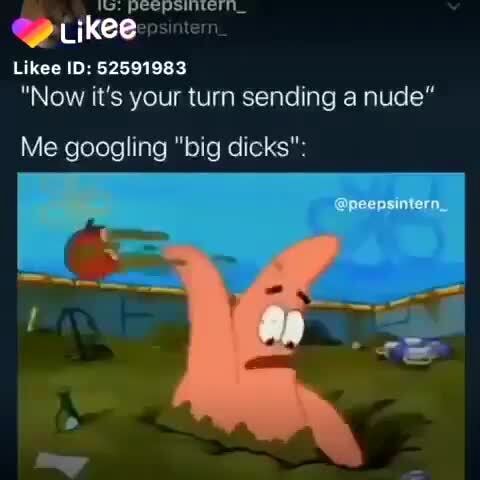 Likee ID: 52591983 "Now it's your turn sending a nude" Me googling "big dicks": - iFunny
