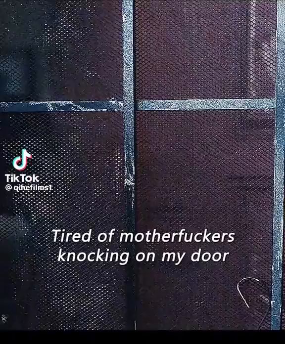 Tiktok Finis Tired Of Motherfuckers Knocking On My Door Ifunny