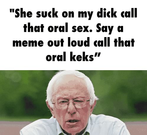 She Suck On My Dick Call That Oral Sex Say A Meme Out Loud Call That Oral Keks Ifunny