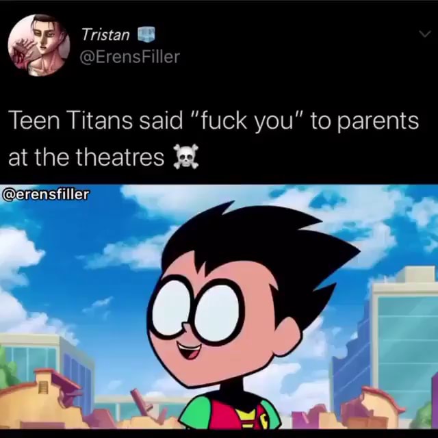 Tristan vd (Gerensfiller Teen Titans said "fuck you" to parents at the theatres - iFunny