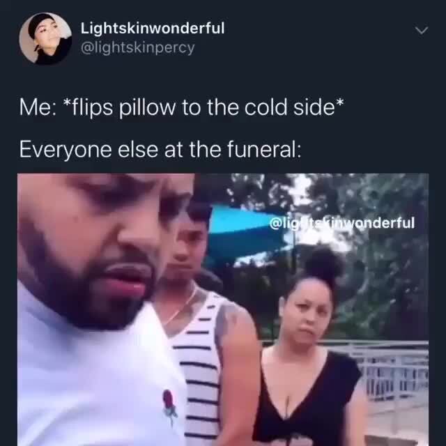 Me *flips pillow to the cold side* Everyone else at the funeral iFunny