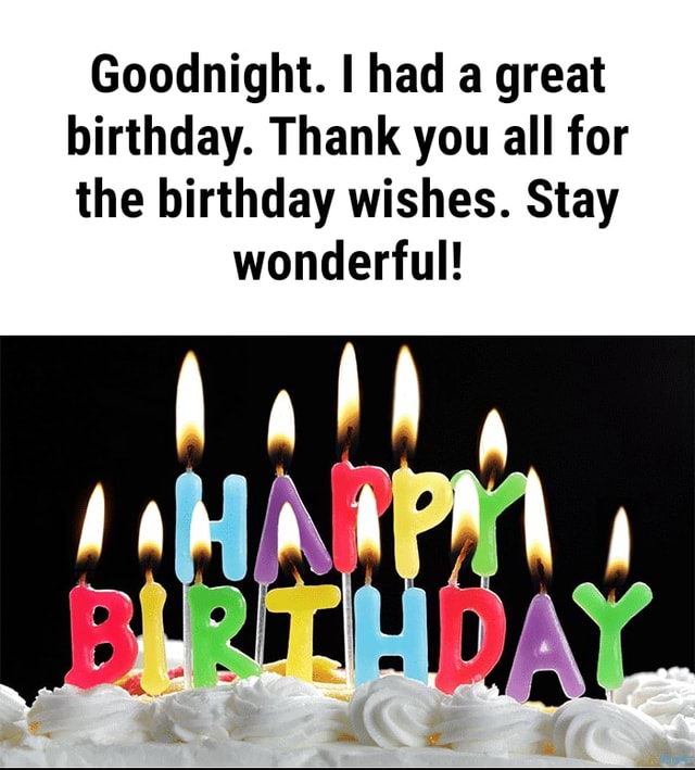 Goodnight. I had a great birthday. Thank you all for the birthday ...