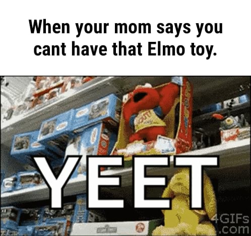 When Your Mom Says You Cant Have That Elmo Toy Yeet