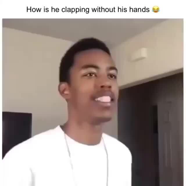 How is he clapping without his hands - iFunny