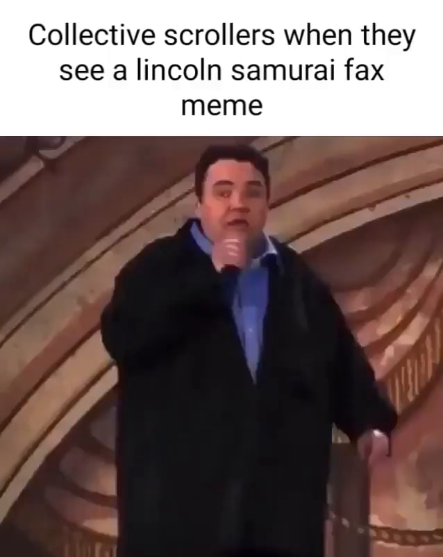 Collective scrollers when they see a lincoln samurai fax meme iFunny