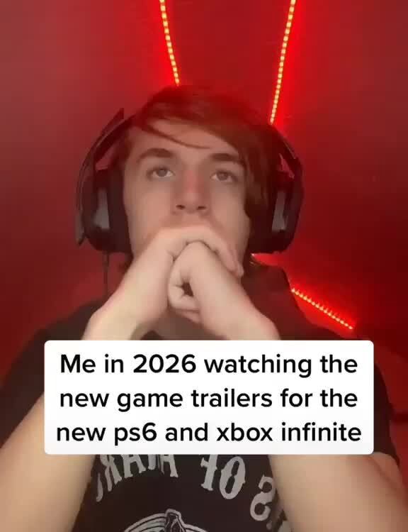 Me In 2026 Watching The New Game Trailers For The New Ps6 And Xbox 3 
