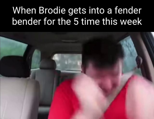 When Brodie gets into a fender bender for the 5 time this week