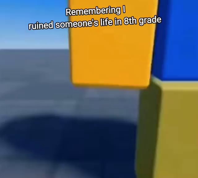 Remembering I ruined someone's life in grade iFunny
