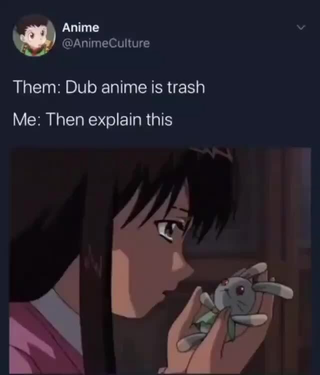 Anime @An meCulture Them: Dub anime is trash Me: Then explain this - )