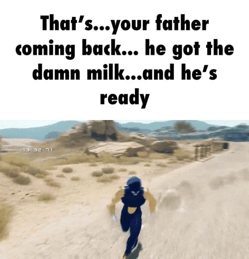 Thatsyour Father Coming Back He Got The Damn Milkand Hes